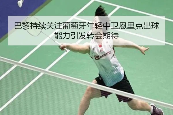 巴黎持续关注葡萄牙年轻中卫恩里克出球能力引发转会期待