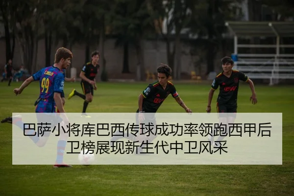 巴萨小将库巴西传球成功率领跑西甲后卫榜展现新生代中卫风采
