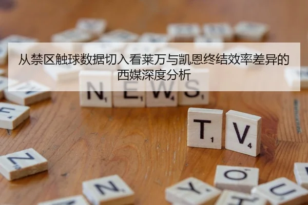 从禁区触球数据切入看莱万与凯恩终结效率差异的西媒深度分析