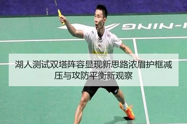 湖人测试双塔阵容显现新思路浓眉护框减压与攻防平衡新观察